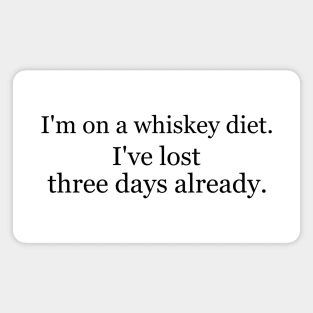 I'm on a whiskey diet. I've lost three days already. Magnet